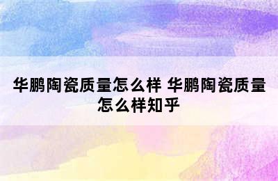 华鹏陶瓷质量怎么样 华鹏陶瓷质量怎么样知乎